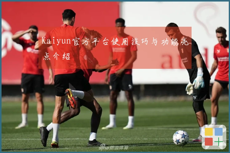 Kaiyun官方平台使用技巧与功能亮点介绍