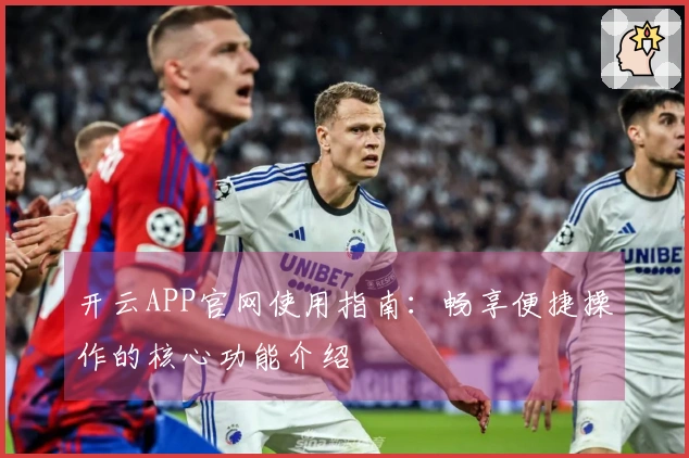 开云APP官网使用指南：畅享便捷操作的核心功能介绍