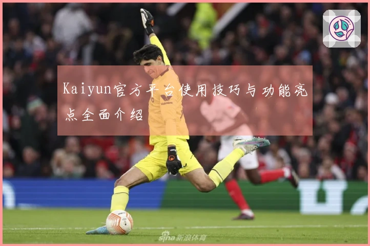 Kaiyun官方平台使用技巧与功能亮点全面介绍