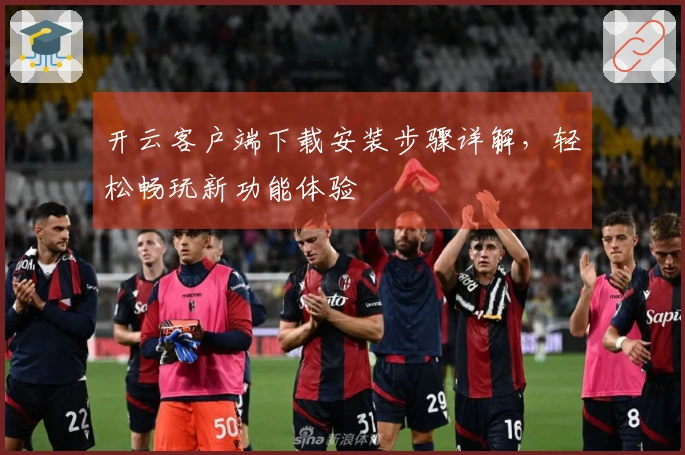 开云客户端下载安装步骤详解，轻松畅玩新功能体验