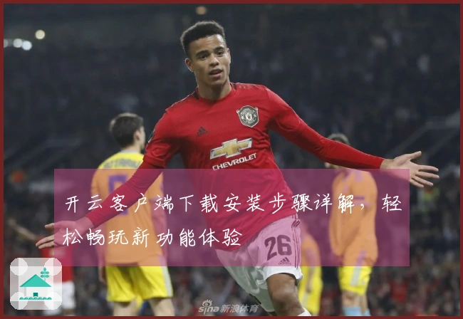 开云客户端下载安装步骤详解，轻松畅玩新功能体验