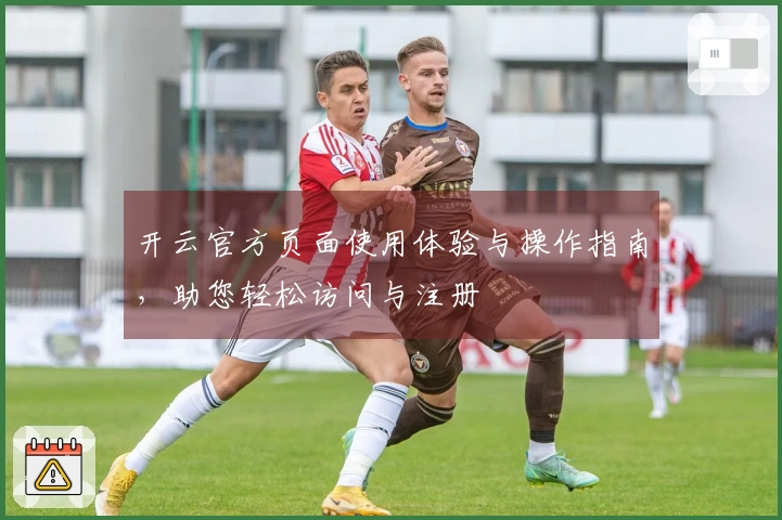 开云官方页面使用体验与操作指南，助您轻松访问与注册