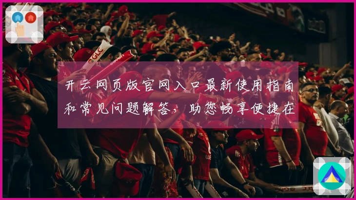 开云网页版官网入口最新使用指南和常见问题解答，助您畅享便捷在线体验