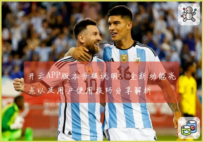 开云APP版本升级说明：全新功能亮点以及用户使用技巧分享解析