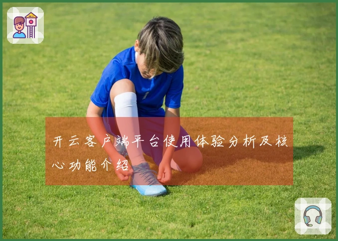 开云客户端平台使用体验分析及核心功能介绍