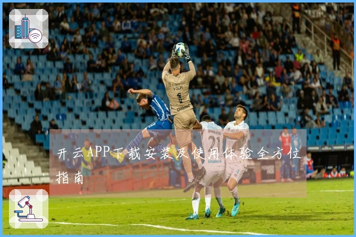 开云APP下载安装及使用体验全方位指南