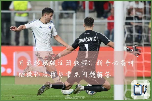 开云移动版注册教程：新手必备详细操作流程与常见问题解答