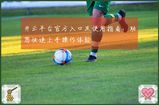 开云平台官方入口及使用指南，助您快速上手操作体验